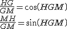 \frac{HG}{GM}=cos(HGM)
 \\ \frac{MH}{GM}=sin(HGM)